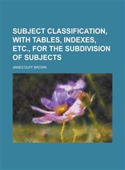 Subject Classification, with Tables, Indexes, Etc., for the Subdivision of Subjects,1151441546,9781151441546