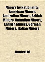 Miners by Nationality American Miners, Australian Miners, British Miners, Canadian Miners, English Miners, German Miners, Italian Miners,1157880851,9781157880851