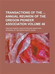 Transactions of the Annual Reunion of the Oregon Pioneer Association Volume 46,1234214156,9781234214159