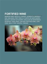 Fortified wine Madeira wine, Mistelle, Sherry, Vermouth, Marsala DOC, Malvasia, Port wine, El Puerto de Santa María, Muscat, History of Sherry,1156125812,9781156125816