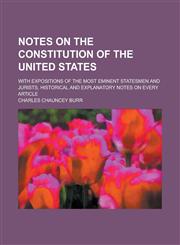 Notes on the Constitution of the United States; With Expositions of the Most Eminent Statesmen and Jurists, Historical and Explanatory Notes on Every,1234254255,9781234254254