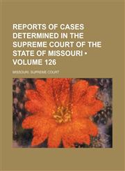 Reports of Cases Determined in the Supreme Court of the State of Missouri (Volume 126),1153898489,9781153898485
