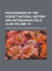 Proceedings of the Dorset Natural History and Antiquarian Field Club Volume 18,1236408845,9781236408846