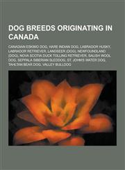 Dog Breeds Originating in Canada Canadian Eskimo Dog, Hare Indian Dog, Labrador Husky, Labrador Retriever, Landseer (Dog), Newfoundland (Dog), Nova S,1230502084,9781230502083