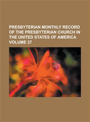 Presbyterian Monthly Record of the Presbyterian Church in the United States of America Volume 37,1234165473,9781234165475
