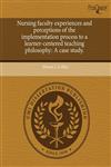 Nursing faculty experiences and perceptions of the implementation process to a learner-centered teaching philosophy A case study.,1244097470,9781244097476