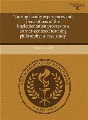 Nursing faculty experiences and perceptions of the implementation process to a learner-centered teaching philosophy A case study.,1244097470,9781244097476