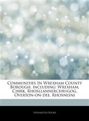 Articles On Communities In Wrexham County Borough, including Wrexham, Chirk, Rhosllannerchrugog, Overton-on-dee, Rhosnesni,1244647438,9781244647435