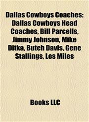 Dallas Cowboys Coaches Dallas Cowboys Head Coaches, Bill Parcells, Jimmy Johnson, Mike Ditka, Butch Davis, Gene Stallings, Les Miles,1156120640,9781156120644