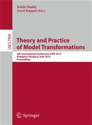 Theory and Practice of Model Transformations 6th International Conference, ICMT 2013, Budapest, Hungary, June 18-19, 2013, Proceedings,3642388833,9783642388835