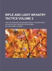 Rifle and light infantry tactics Volume 2; for the exercise and manoeuvres of troops when acting as light infantry or riflemen,1153982919,9781153982917