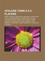 Athlone Town A.F.C. players Roddy Collins, Liam Buckley, Anthony Flood, Frank O'Neill, Brendan Bradley, Trevor Molloy, John Flanagan,1155515625,9781155515625