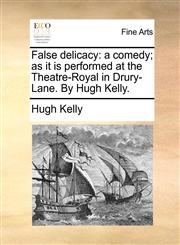 False delicacy a comedy; as it is performed at the Theatre-Royal in Drury-Lane. By Hugh Kelly.,1170750974,9781170750971