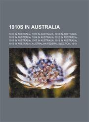 1910s in Australia 1910 in Australia, 1911 in Australia, 1912 in Australia, 1913 in Australia, 1914 in Australia, 1915 in Australia,1157740405,9781157740407