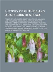 History of Guthrie and Adair Counties, Iowa; Together with Sketches of Their Towns, Villages and Townships, Educational, Civil, Military and Political,1130777758,9781130777758