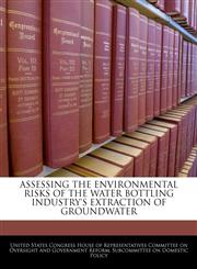ASSESSING THE ENVIRONMENTAL RISKS OF THE WATER BOTTLING INDUSTRY'S EXTRACTION OF GROUNDWATER,1240542690,9781240542697