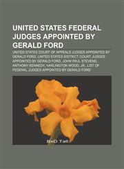 United States federal judges appointed by Gerald Ford United States court of appeals judges appointed by Gerald Ford,1156712548,9781156712542