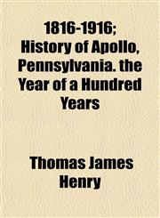 1816-1916; History of Apollo, Pennsylvania. the Year of a Hundred Years,1153352761,9781153352765
