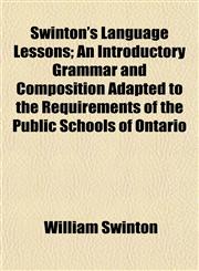Swinton's Language Lessons; An Introductory Grammar and Composition Adapted to the Requirements of the Public Schools of Ontario,1154863565,9781154863567