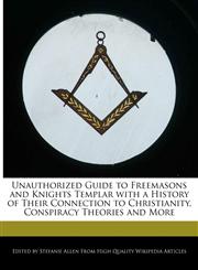 Unauthorized Guide to Freemasons and Knights Templar with a History of Their Connection to Christianity, Conspiracy Theories and More,1241307385,9781241307387