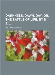 Darkness, dawn, day;  or, The battle of life, by M. E.L.,1151416479,9781151416476