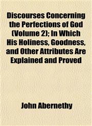 Discourses Concerning the Perfections of God (Volume 2); In Which His Holiness, Goodness, and Other Attributes Are Explained and Proved,1152234218,9781152234215