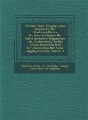 Versuch Einer Pragmatischen Geschichte Der Staatsrechtlichen Kirchenverh�ltnisse Der Schweizerischen Eidgenossen Als Vorbereitung Zu Den Neuen Deutschen Und Schweizerischen Bisthums-angelegenheiten, Volume 1,1288150121,9781288150120