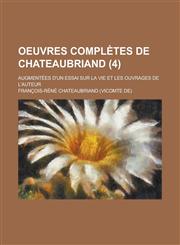 Oeuvres Completes de Chateaubriand; Augmentees D'Un Essai Sur La Vie Et Les Ouvrages de L'Auteur (4 ),1153462362,9781153462365