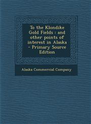 To the Klondike Gold Fields And Other Points of Interest in Alaska - Primary Source Edition,1293888435,9781293888438