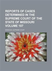 Reports of cases determined in the Supreme Court of the state of Missouri Volume 107,1154312410,9781154312416