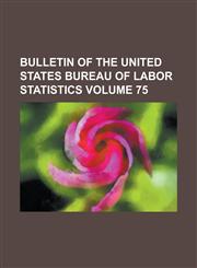 Bulletin of the United States Bureau of Labor Statistics Volume 75,1234044056,9781234044053