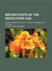 British Poets of the Revolution Age; (Burns, Byron, Moore, Scott, Shelley, Wordsworth) 1776-1848,1150943580,9781150943584
