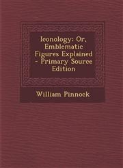 Iconology; Or, Emblematic Figures Explained - Primary Source Edition,1295601176,9781295601172