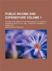 Public income and expenditure Volume 1 ; Return to an order of the honourable the House of commons, dated 24 July 1866  Treasury chambers, 9 March 1867,1130913422,9781130913422