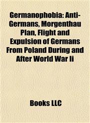 Germanophobia Anti-Germans, Morgenthau Plan, Flight and Expulsion of Germans From Poland During and After World War Ii,1155198530,9781155198538