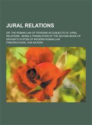 Jural Relations; Or, the Roman Law of Persons as Subjects of Jural Relations Being a Translation of the Second Book of Savigny's System of Modern ROM,1230465146,9781230465142
