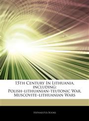 Articles On 15th Century In Lithuania, including Polishâ€"lithuanianâ€"teutonic War, Muscoviteâ€"lithuanian Wars,1244383147,9781244383142