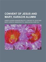 Convent of Jesus and Mary, Karachi Alumni Aamer Hussein, Benazir Bhutto, Convent of Jesus and Mary, Karachi, Sanam Bhutto, Sana Bucha, Somy Ali,1230779647,9781230779645
