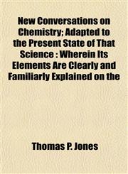 New Conversations on Chemistry; Adapted to the Present State of That Science Wherein Its Elements Are Clearly and Familiarly Explained on the,1152434810,9781152434813