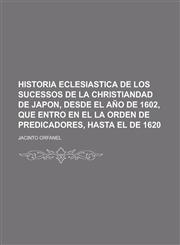 Historia eclesiastica de los sucessos de la christiandad de Japon, desde el año de 1602, que entro en el la orden de predicadores, hasta el de 1620,1230122672,9781230122670