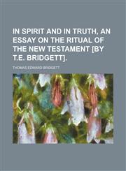 In spirit and in truth, an essay on the ritual of the New Testament [by T.E. Bridgett],115111748X,9781151117489