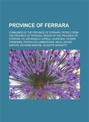 Province of Ferrara Communes of the Province of Ferrara, People from the Province of Ferrara, Rivers of the Province of Ferrara, Po, Arcangelo Corelli, Guercino, Cesare Cremonini, Ferruccio Lamborghini, Milva, Davide Santon,1157920497,9781157920496