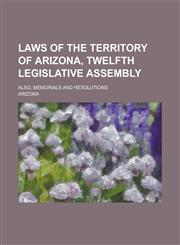 Laws of the Territory of Arizona, Twelfth Legislative Assembly; Also, Memorials and Resolutions,1236857356,9781236857354
