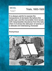 It is always painful to expose the transactions of domestic life before the public eye; and the honorable mind recoils with inexpressible reluctance from the task, when it involves the obtrusion of scenes of a delicate and distressing character,1275103510,9781275103511