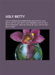 Ugly Betty List of awards and nominations received by Ugly Betty, List of Ugly Betty cast members, List of Ugly Betty episodes, Vidas de Fuego, Be Ugly, List of Ugly Betty crew,1157529224,9781157529224