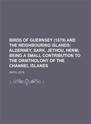 Birds of Guernsey (1879) and the Neighbouring Islands,1153592312,9781153592314