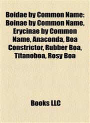 Boidae by Common Name Boinae by Common Name, Erycinae by Common Name, Anaconda, Boa Constrictor, Rubber Boa, Titanoboa, Rosy Boa,1158026269,9781158026265