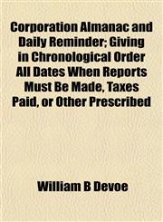 Corporation Almanac and Daily Reminder; Giving in Chronological Order All Dates When Reports Must Be Made, Taxes Paid, or Other Prescribed,1154926796,9781154926798
