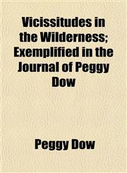 Vicissitudes in the Wilderness; Exemplified in the Journal of Peggy Dow,1155113497,9781155113494
