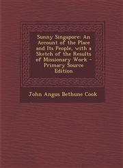 Sunny Singapore An Account of the Place and Its People, with a Sketch of the Results of Missionary Work - Primary Source Edition,1294531859,9781294531852